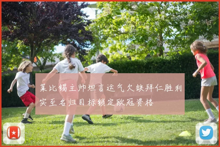 莱比锡主帅坦言运气欠缺拜仁胜利实至名归目标锁定欧冠资格