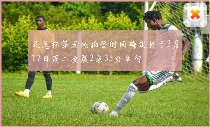 足总杯第五轮抽签时间确定将于2月17日周二凌晨2点35分举行