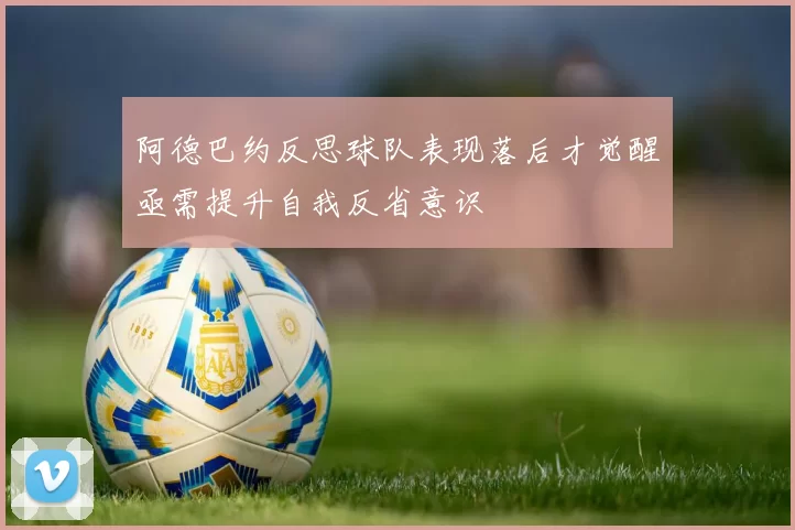 阿德巴约反思球队表现落后才觉醒亟需提升自我反省意识