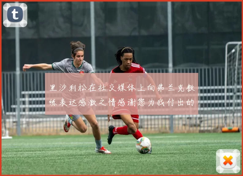 里沙利松在社交媒体上向弗兰克教练表达感激之情感谢您为我付出的一切