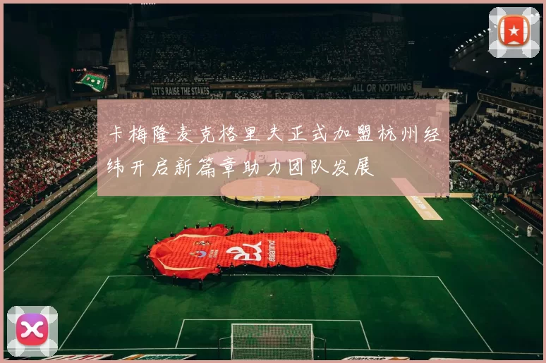 卡梅隆麦克格里夫正式加盟杭州经纬开启新篇章助力团队发展