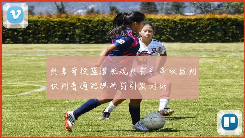 约基奇投篮遭犯规判罚引争议裁判仅判普通犯规两罚引发讨论