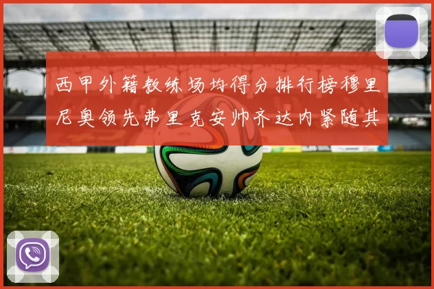 西甲外籍教练场均得分排行榜穆里尼奥领先弗里克安帅齐达内紧随其后