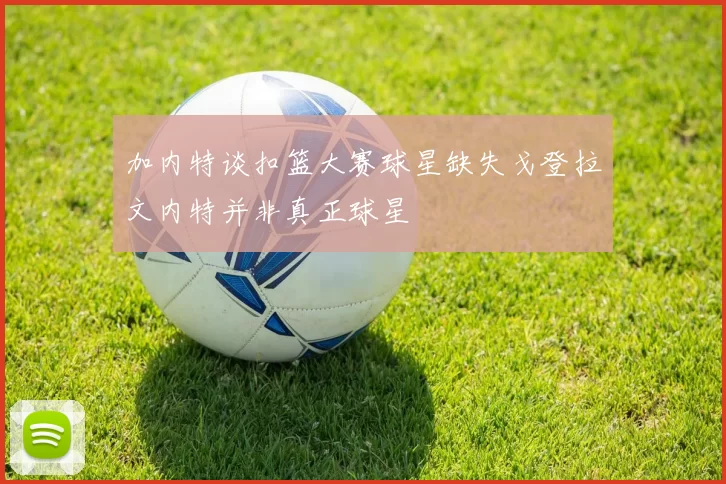加内特谈扣篮大赛球星缺失戈登拉文内特并非真正球星