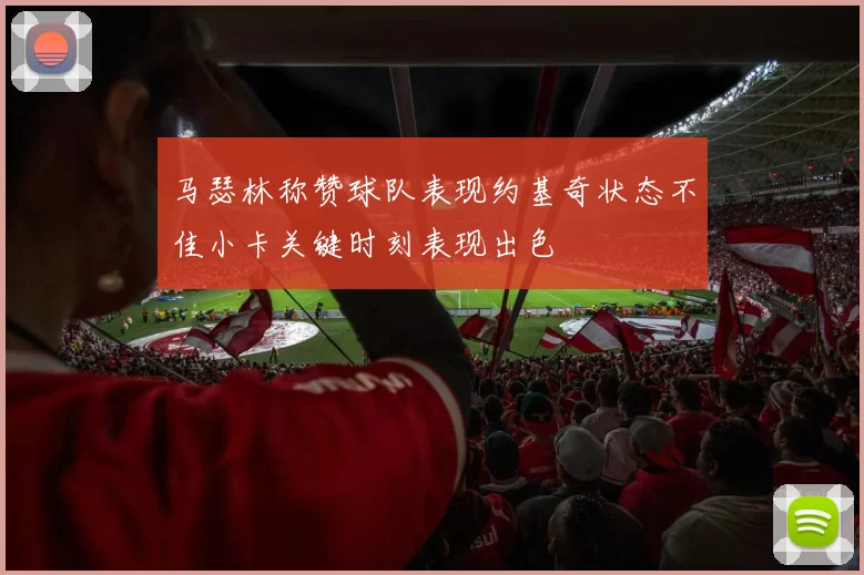 马瑟林称赞球队表现约基奇状态不佳小卡关键时刻表现出色