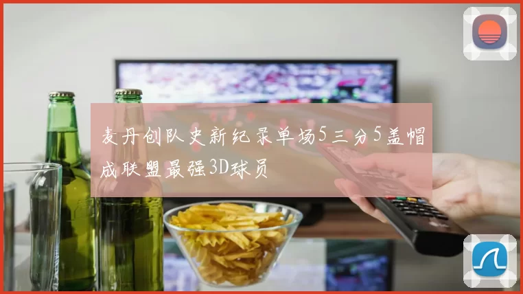 麦丹创队史新纪录单场5三分5盖帽成联盟最强3D球员