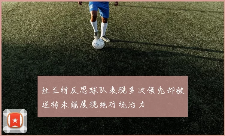 杜兰特反思球队表现多次领先却被逆转未能展现绝对统治力