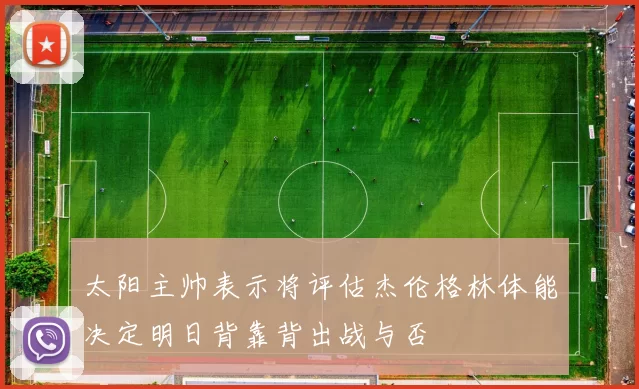 太阳主帅表示将评估杰伦格林体能决定明日背靠背出战与否
