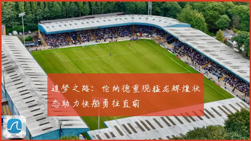 追梦之路：伦纳德重现猛龙辉煌状态助力快船勇往直前