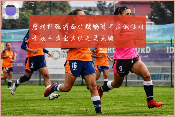 詹姆斯强调面对鹈鹕时不应低估对手战斗力全力以赴是关键